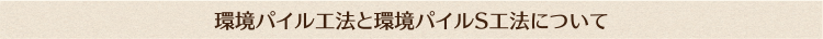 環境パイル工法と環境パイルS工法について