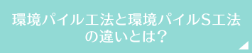 環境パイル工法と環境パイルS工法の違いとは？