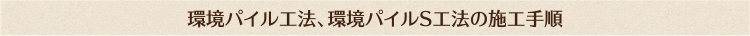 環境パイル工法、環境パイルS工法の施工手順