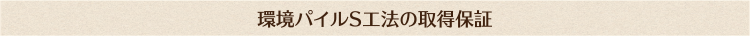 環境パイルS工法の取得保証